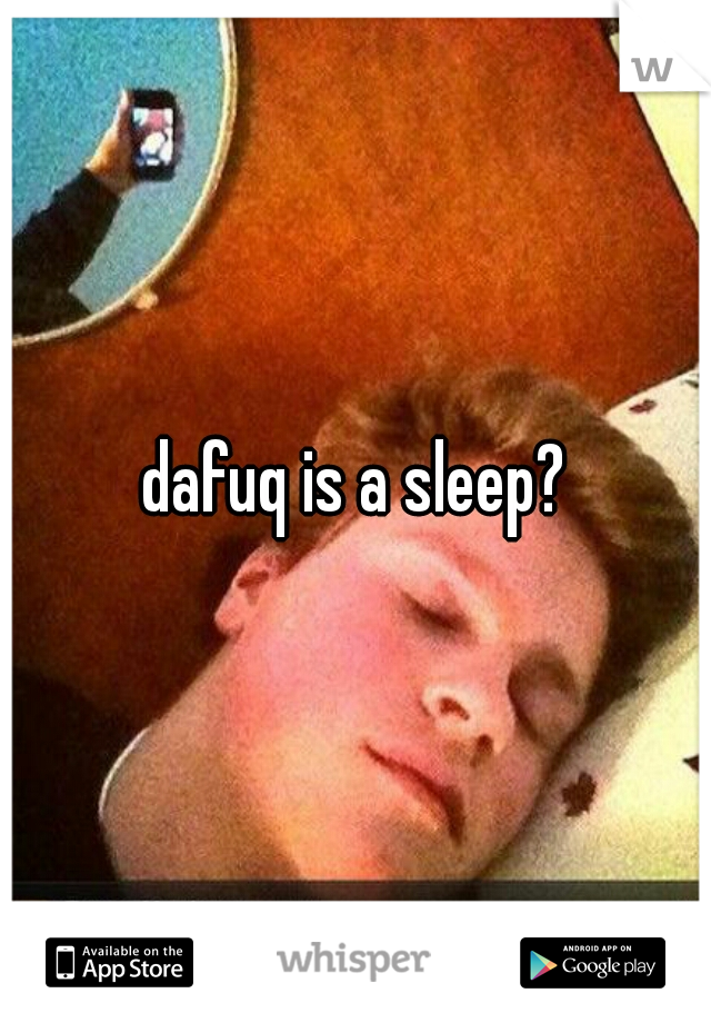 dafuq is a sleep?