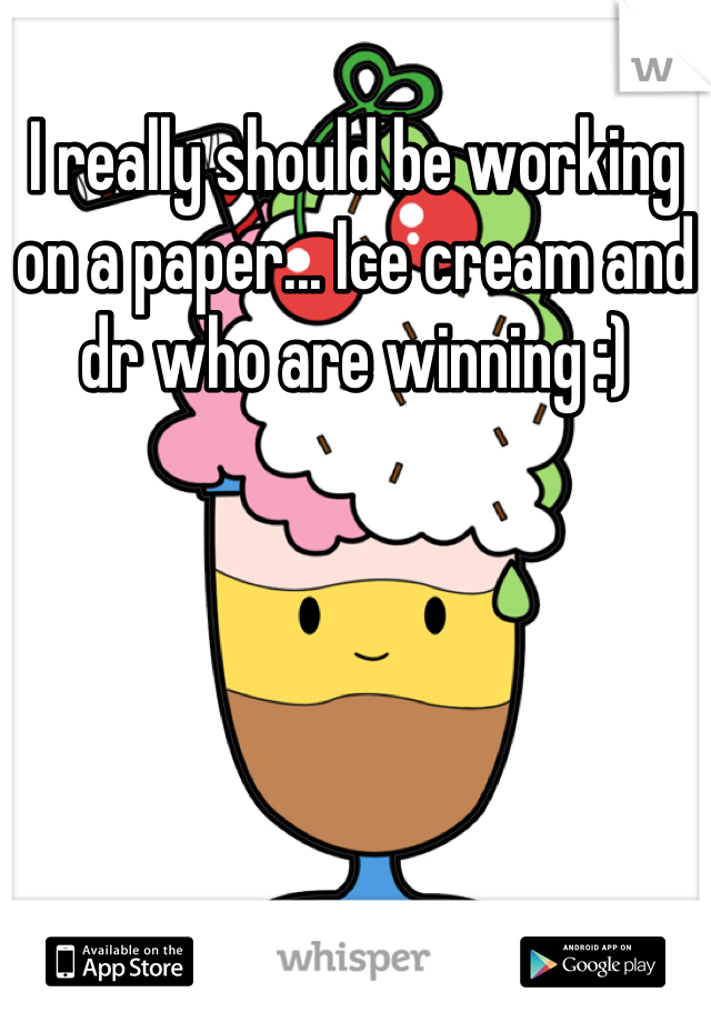 I really should be working on a paper... Ice cream and dr who are winning :)