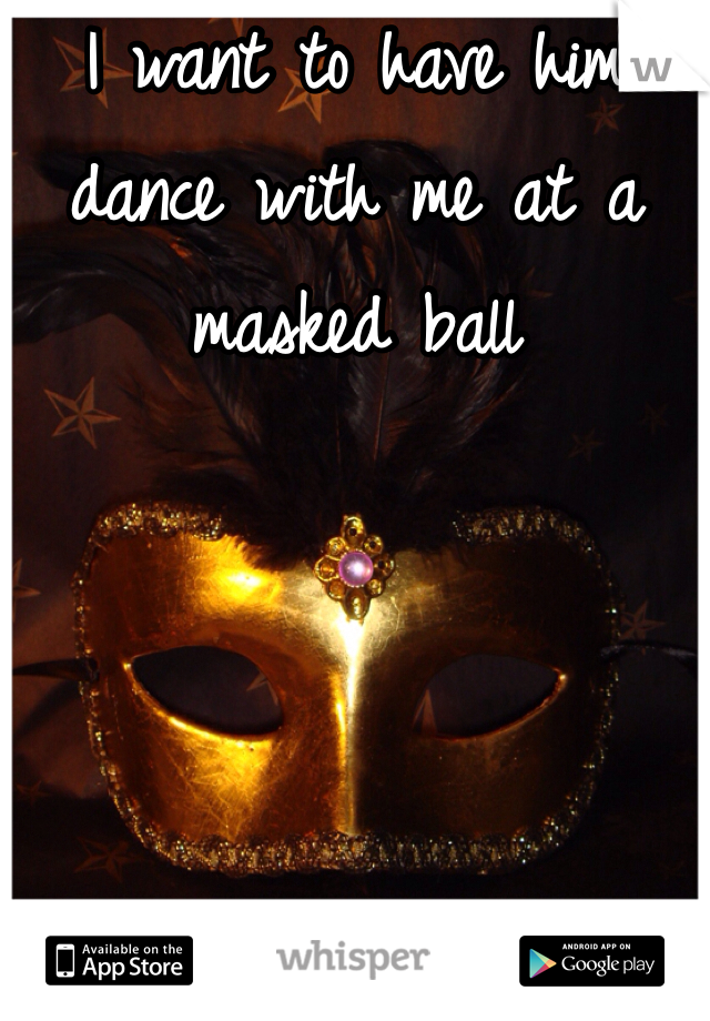 I want to have him dance with me at a masked ball