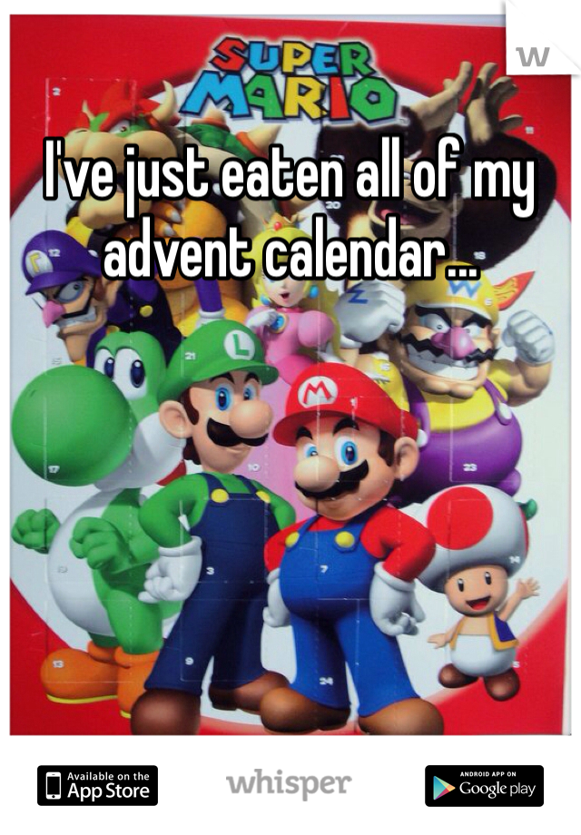 I've just eaten all of my advent calendar... 