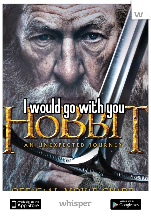 I would go with you 