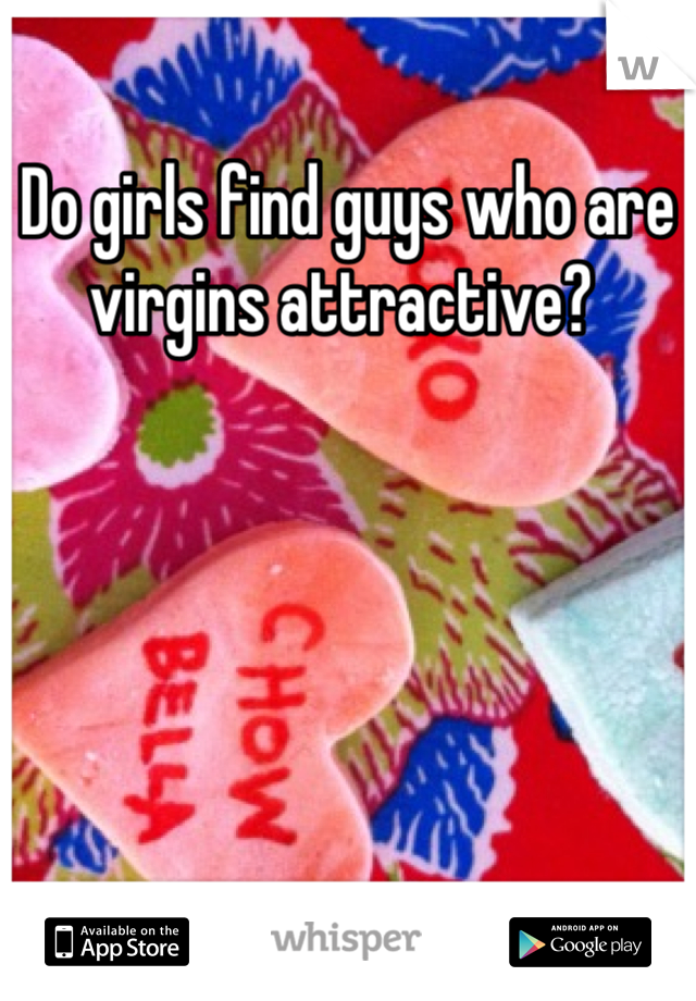 Do girls find guys who are virgins attractive? 