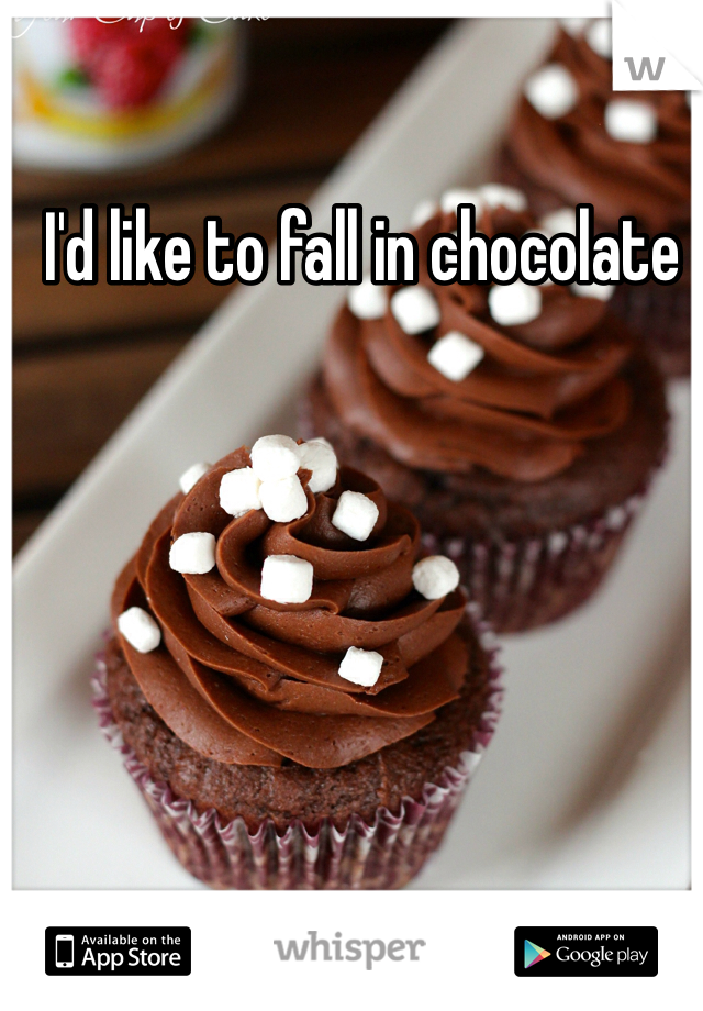 I'd like to fall in chocolate 