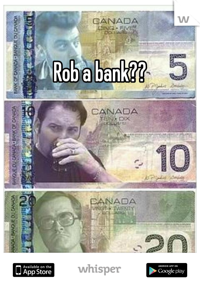Rob a bank??