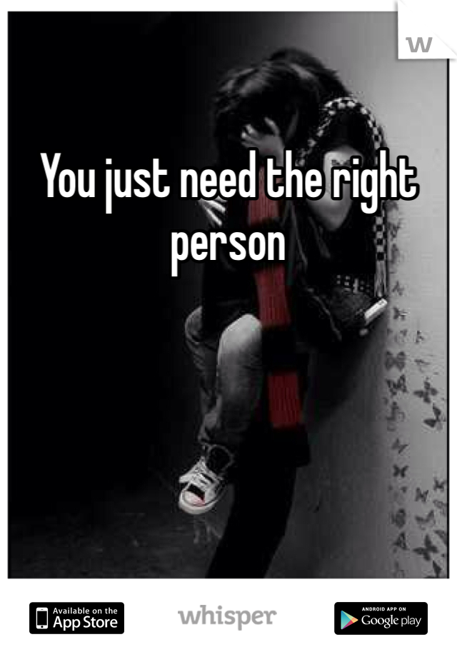 You just need the right person 