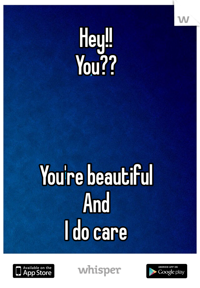 Hey!!
You??



You're beautiful
And 
I do care