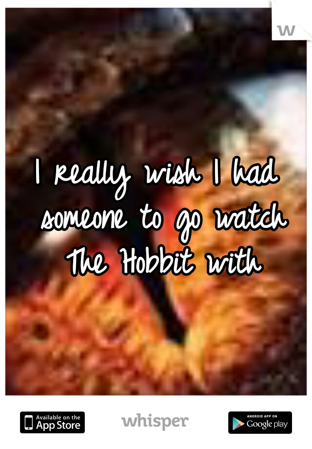 I really wish I had someone to go watch The Hobbit with