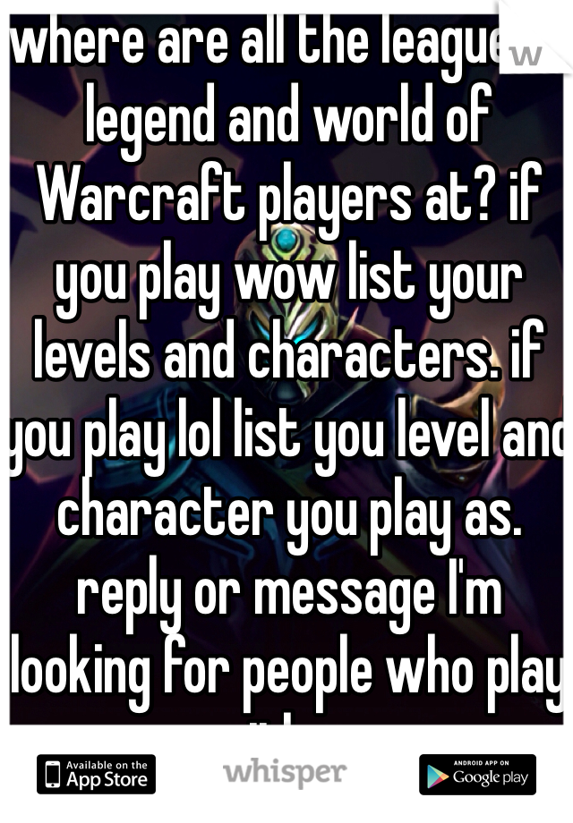 where are all the league of legend and world of Warcraft players at? if you play wow list your levels and characters. if you play lol list you level and character you play as. reply or message I'm looking for people who play either