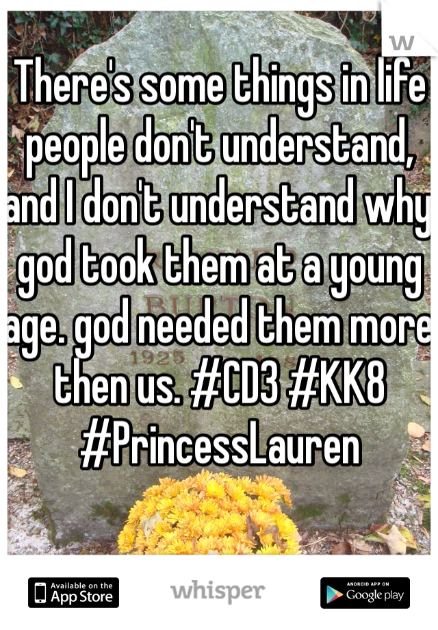 There's some things in life people don't understand, and I don't understand why god took them at a young age. god needed them more then us. #CD3 #KK8 #PrincessLauren