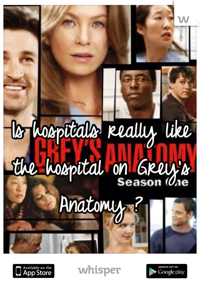 Is hospitals really like the hospital on Grey's Anatomy ?
