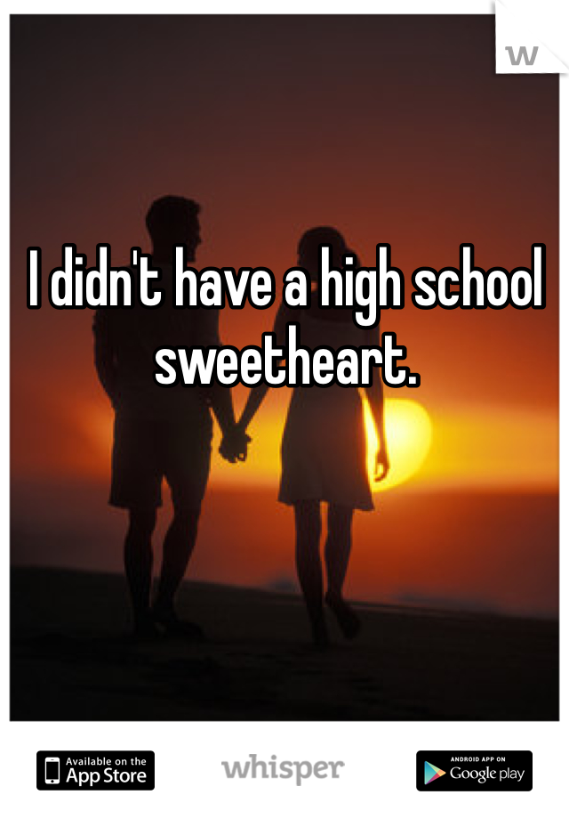 I didn't have a high school sweetheart. 