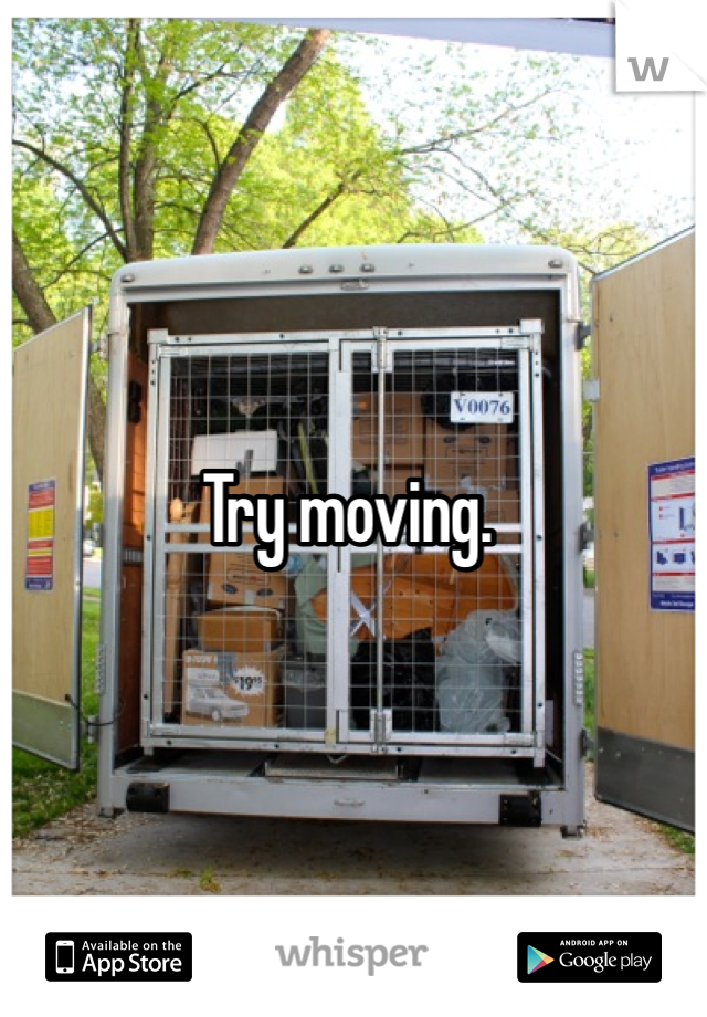 Try moving. 