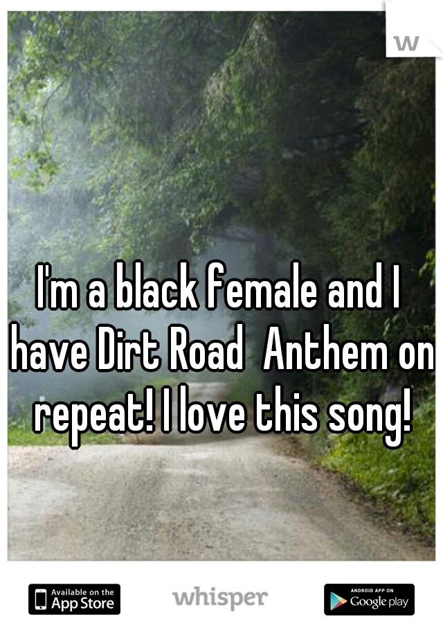 I'm a black female and I have Dirt Road  Anthem on repeat! I love this song!