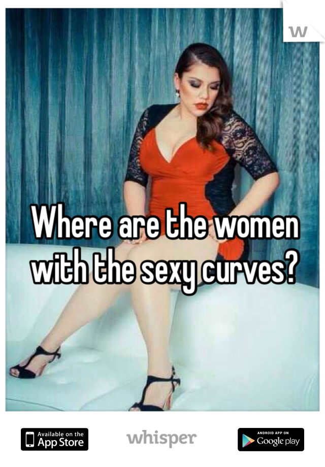Where are the women with the sexy curves?