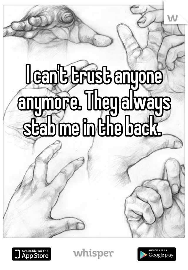 I can't trust anyone anymore. They always stab me in the back. 