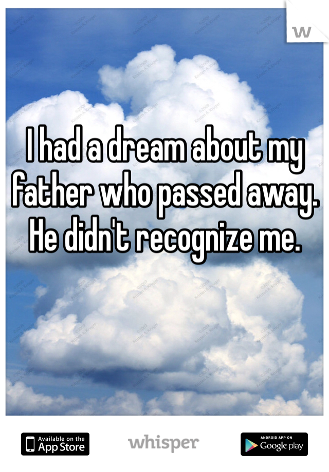 I had a dream about my father who passed away. He didn't recognize me.