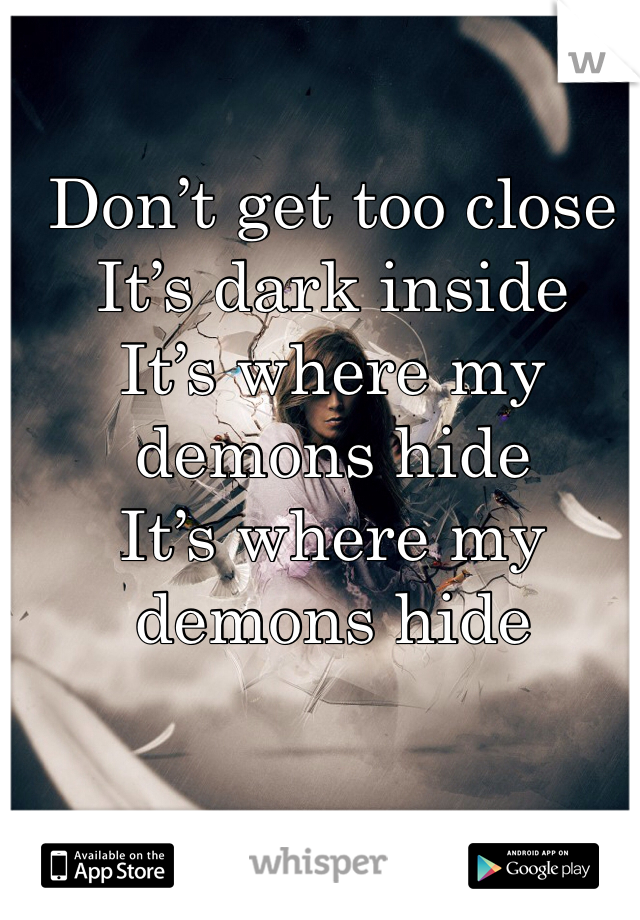 Don’t get too close
It’s dark inside
It’s where my demons hide
It’s where my demons hide
