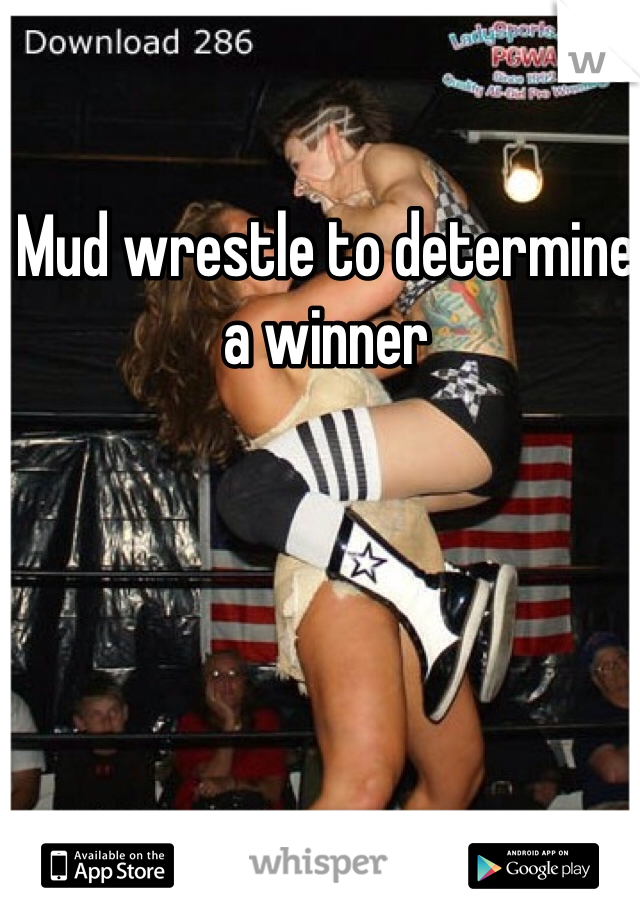 Mud wrestle to determine a winner