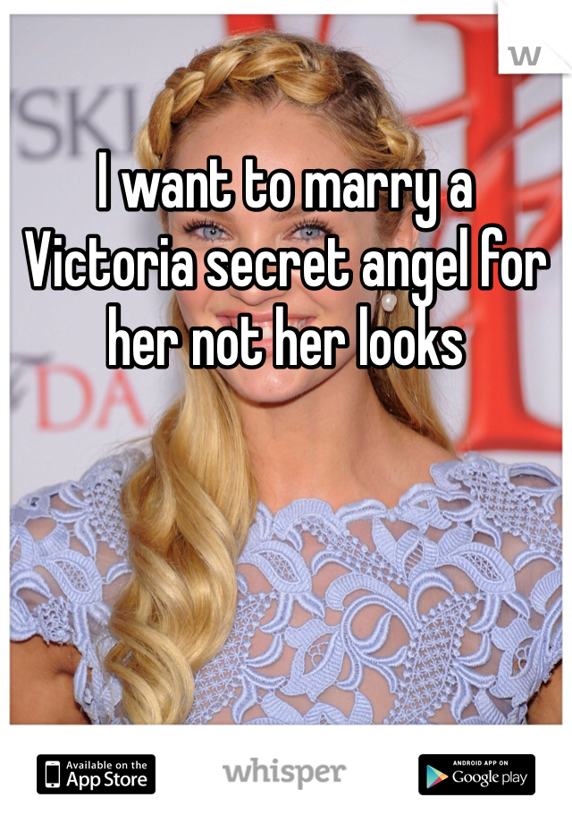 I want to marry a Victoria secret angel for her not her looks 