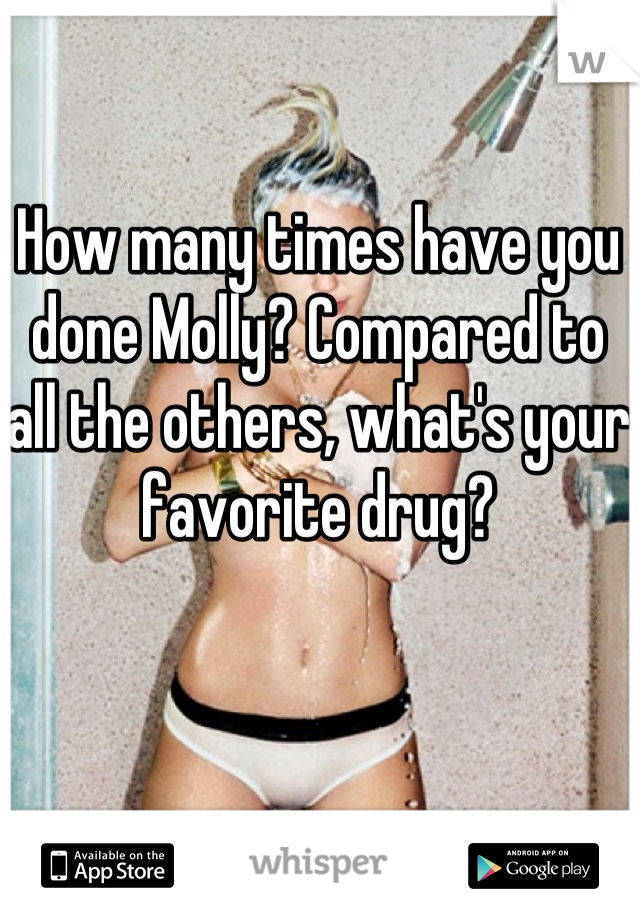 How many times have you done Molly? Compared to all the others, what's your favorite drug?