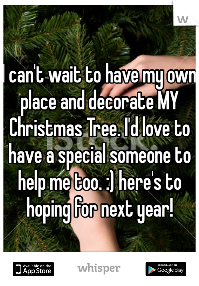 I can't wait to have my own place and decorate MY Christmas Tree. I'd love to have a special someone to help me too. :) here's to hoping for next year!