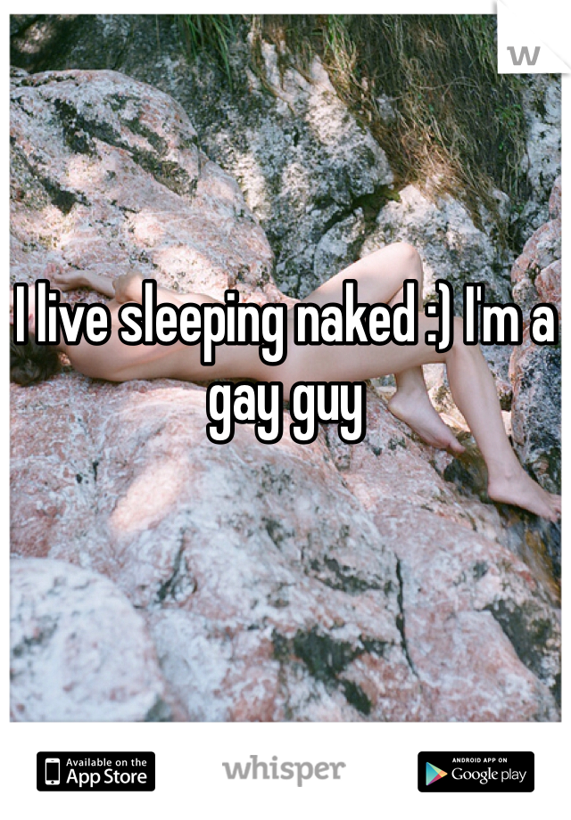 I live sleeping naked :) I'm a gay guy
