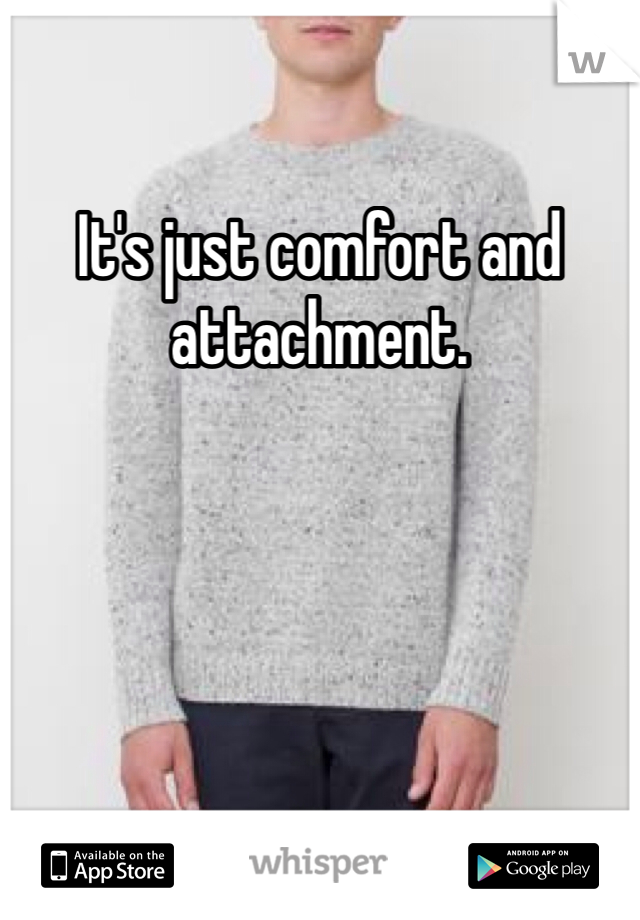 It's just comfort and attachment. 
