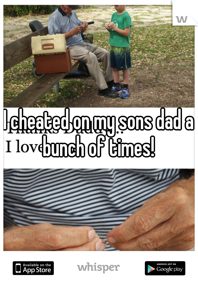 I cheated on my sons dad a bunch of times! 