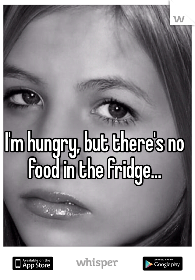 I'm hungry, but there's no food in the fridge... 