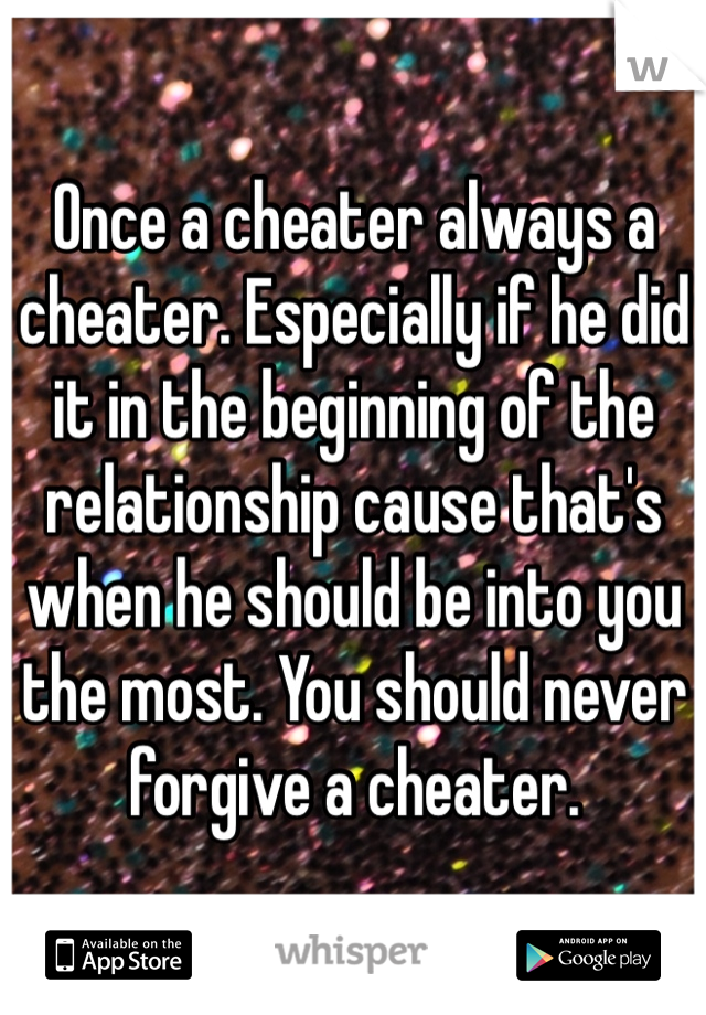 Once a cheater always a cheater. Especially if he did it in the beginning of the relationship cause that's when he should be into you the most. You should never forgive a cheater.