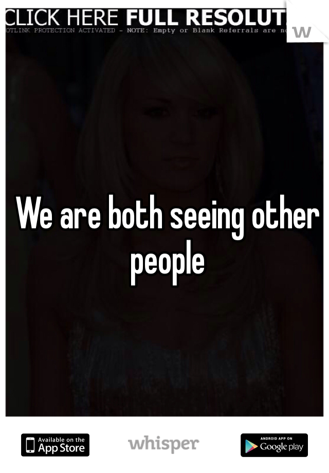 We are both seeing other people