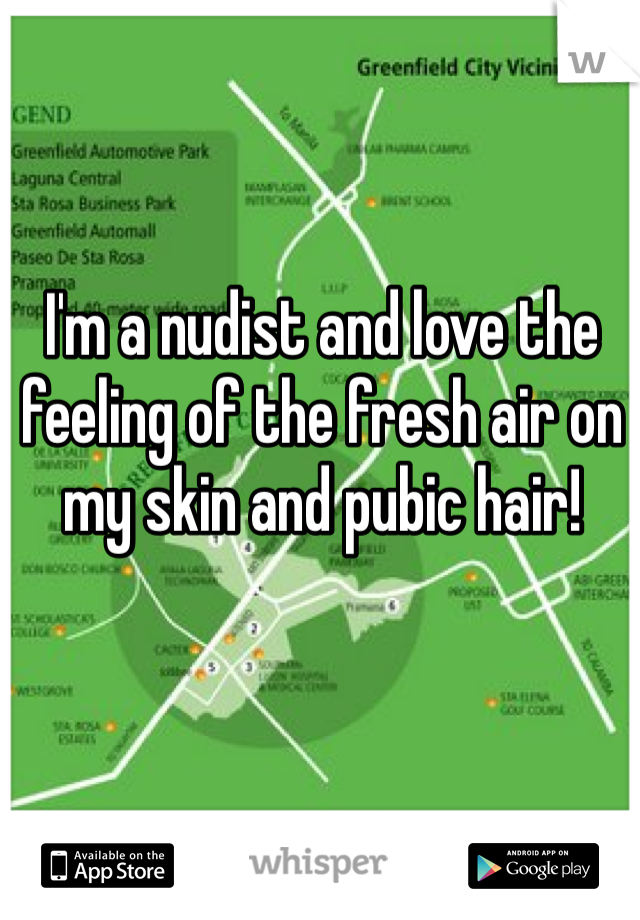 I'm a nudist and love the feeling of the fresh air on my skin and pubic hair!