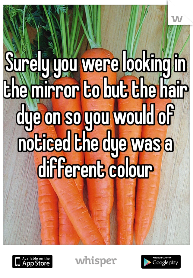 Surely you were looking in the mirror to but the hair dye on so you would of noticed the dye was a different colour 