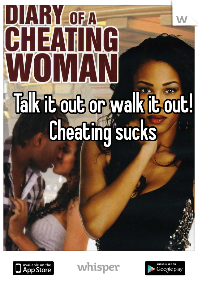 Talk it out or walk it out! Cheating sucks 