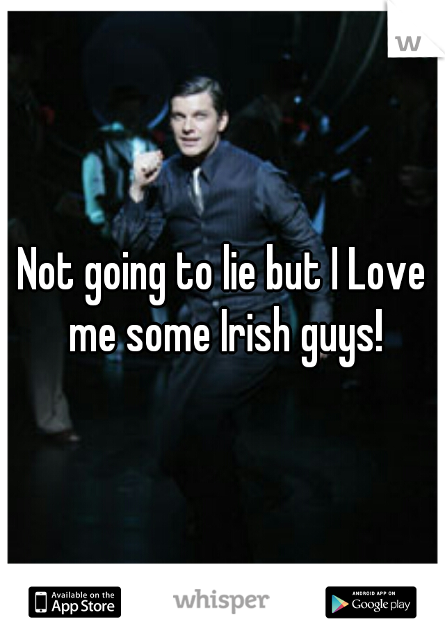 Not going to lie but I Love me some Irish guys!