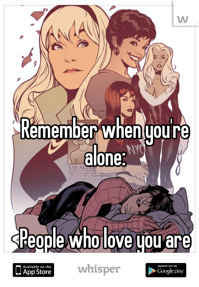 Remember when you're alone:


People who love you are out there.