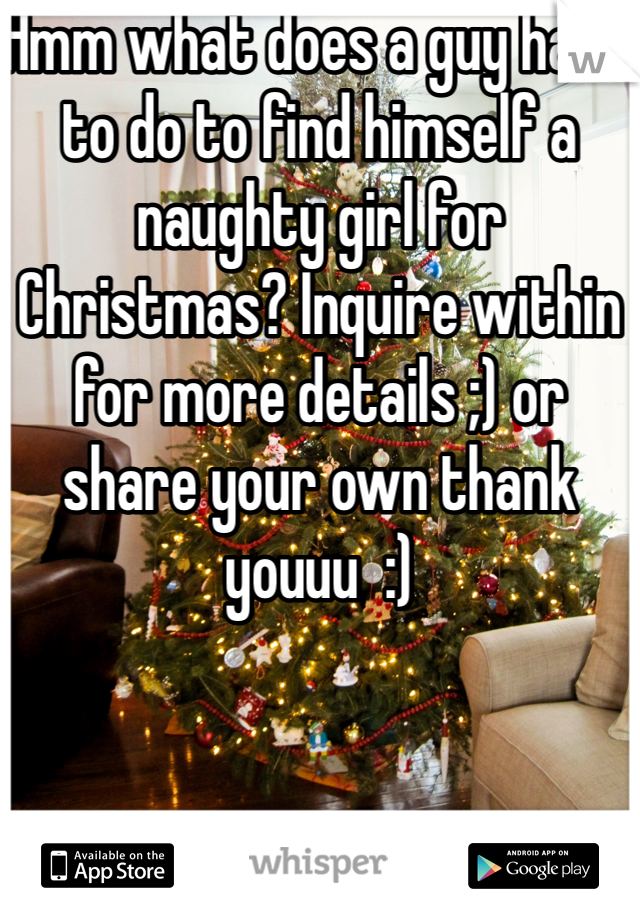 Hmm what does a guy have to do to find himself a naughty girl for Christmas? Inquire within for more details ;) or share your own thank youuu  :)