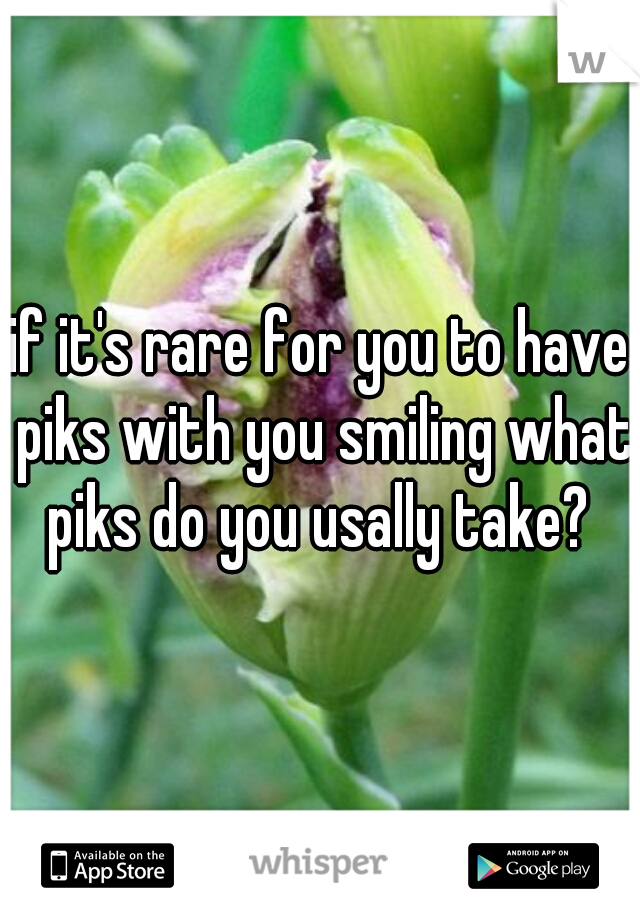 if it's rare for you to have piks with you smiling what piks do you usally take? 