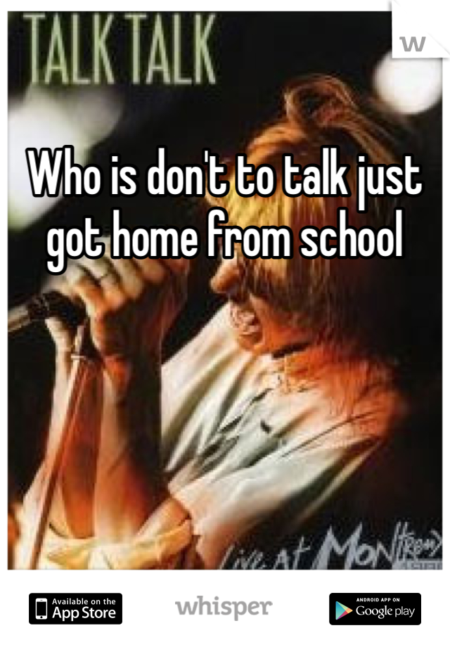 Who is don't to talk just got home from school
