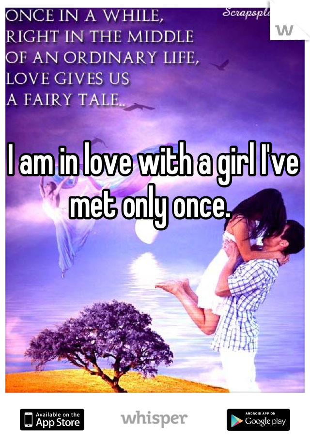 I am in love with a girl I've met only once. 
