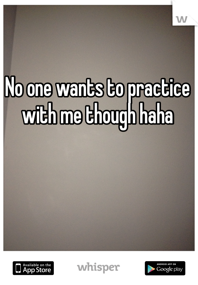 No one wants to practice with me though haha