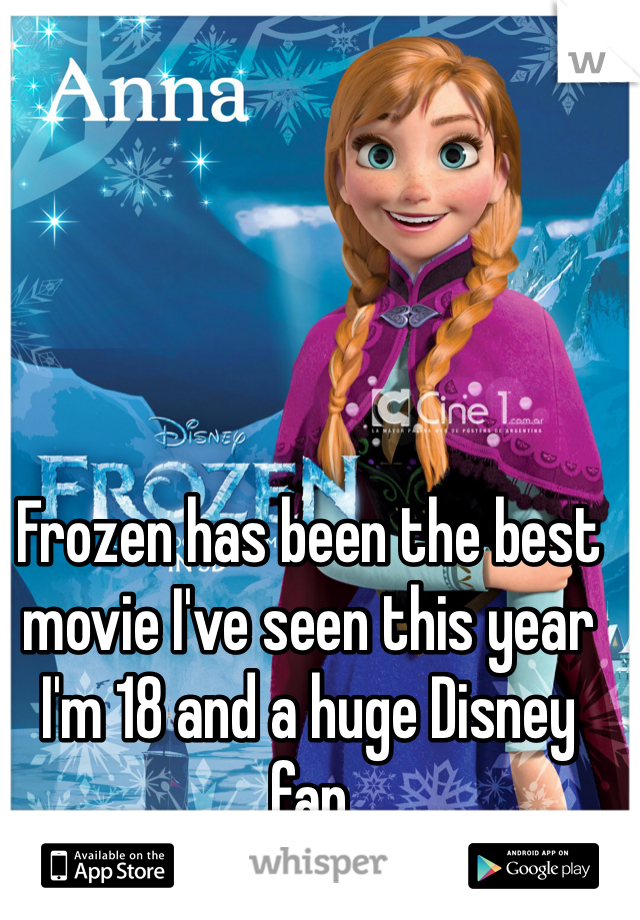 Frozen has been the best movie I've seen this year I'm 18 and a huge Disney fan 