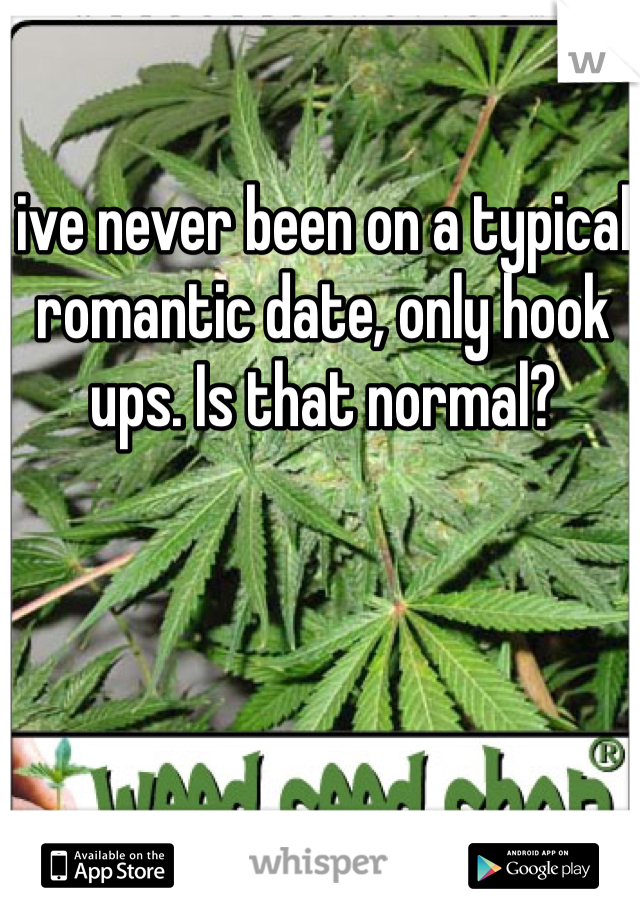 ive never been on a typical romantic date, only hook ups. Is that normal? 