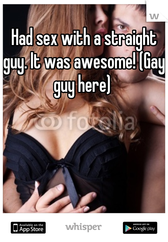 Had sex with a straight guy. It was awesome! (Gay guy here) 