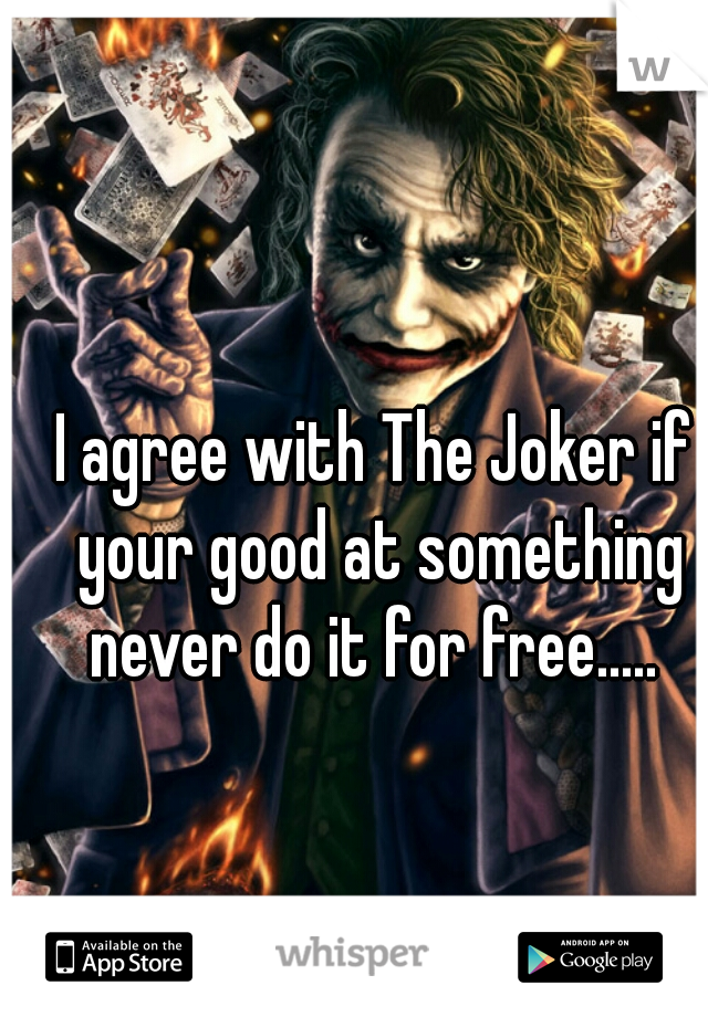 I agree with The Joker if your good at something never do it for free..... 
