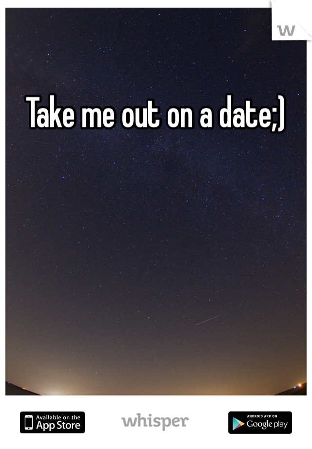 Take me out on a date;)