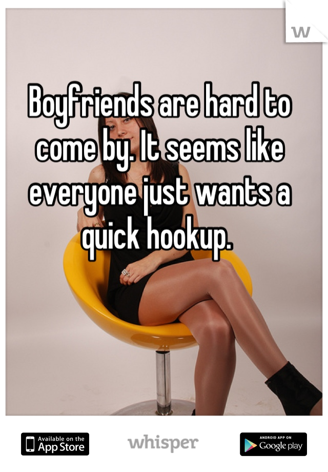 Boyfriends are hard to come by. It seems like everyone just wants a quick hookup. 