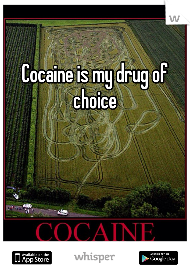 Cocaine is my drug of choice