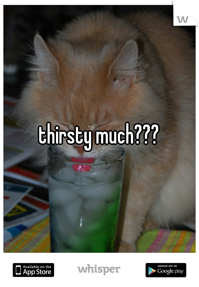 thirsty much???