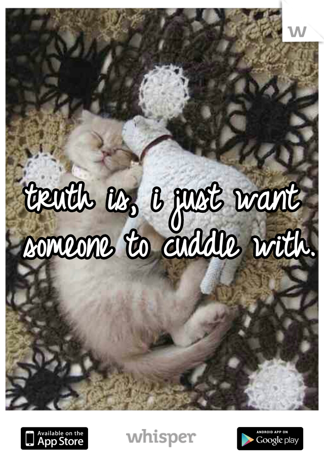 truth is, i just want someone to cuddle with.